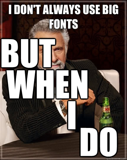 I don't always use big fonts but when I do - I don't always use big fonts but when I do  The Most Interesting Man In The World