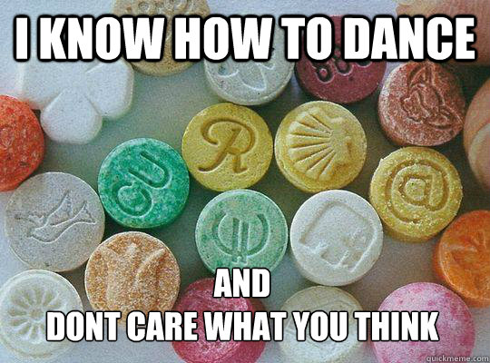 i know how to dance and 
dont care what you think - i know how to dance and 
dont care what you think  mdma