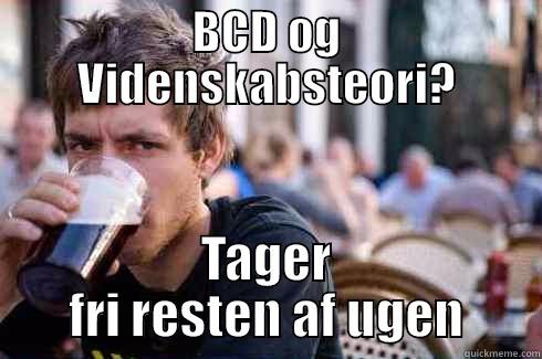 BCD OG VIDENSKABSTEORI? TAGER FRI RESTEN AF UGEN Lazy College Senior