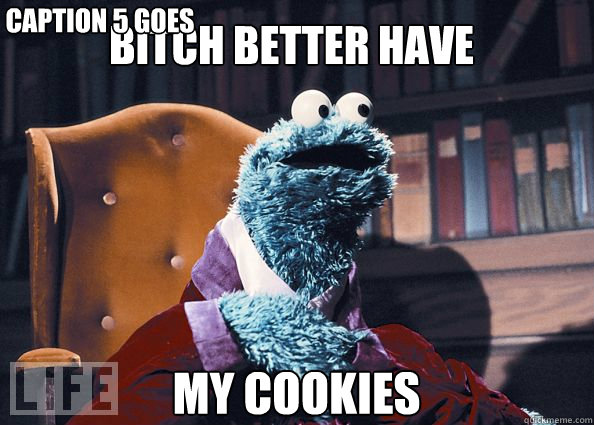 bitch better have my cookies Caption 3 goes here Caption 4 goes here Caption 5 goes here  Cookieman