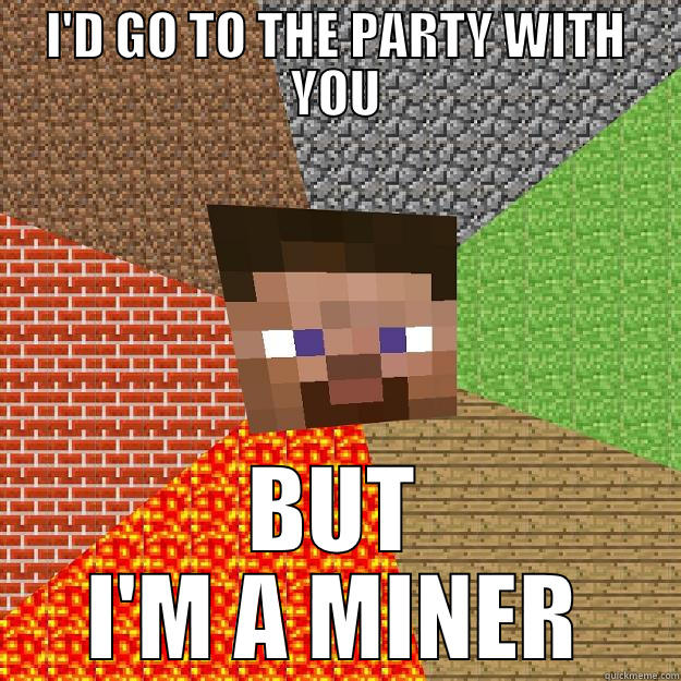 I'D GO TO THE PARTY WITH YOU BUT I'M A MINER Minecraft