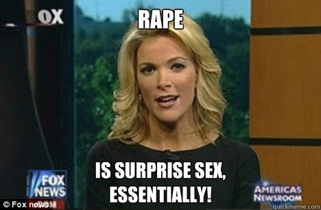 Rape Is surprise sex,
Essentially!  Megyn Kelly