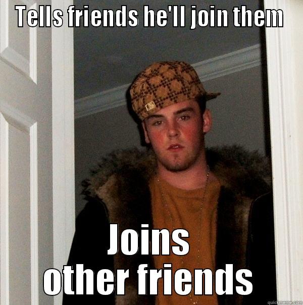 TELLS FRIENDS HE'LL JOIN THEM JOINS OTHER FRIENDS Scumbag Steve