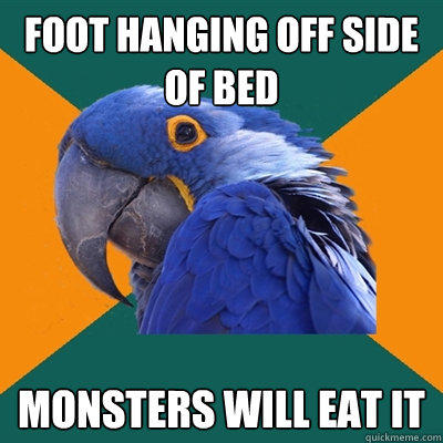 foot hanging off side of bed monsters will eat it  Paranoid Parrot