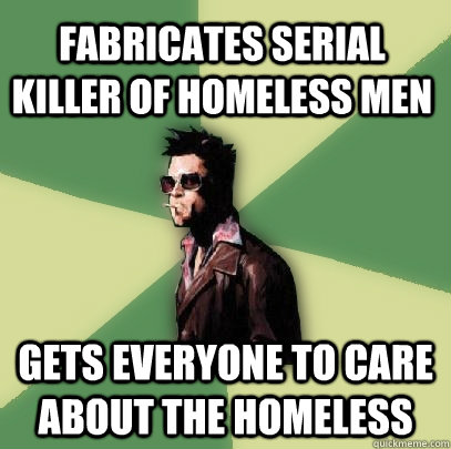 fabricates serial killer of homeless men gets everyone to care about the homeless  Helpful Tyler Durden