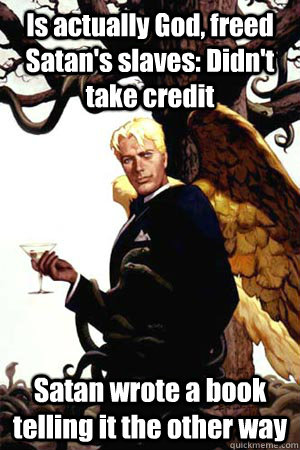 Is actually God, freed Satan's slaves: Didn't take credit Satan wrote a book telling it the other way  Good Guy Lucifer