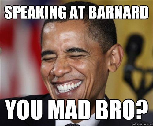 speaking at barnard YOU MAD BRO? - speaking at barnard YOU MAD BRO?  Scumbag Obama