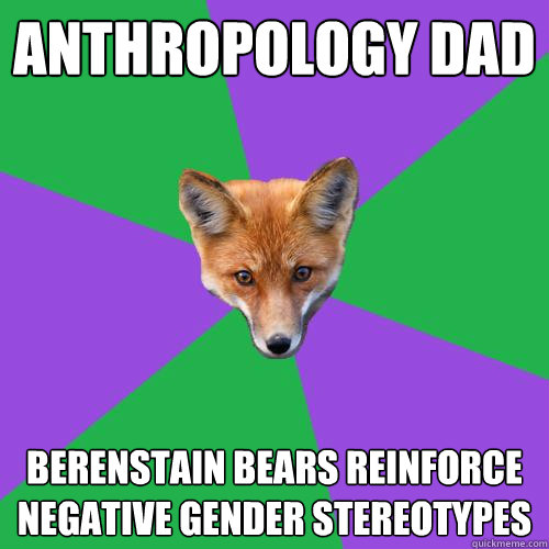 Anthropology Dad Berenstain Bears reinforce negative gender stereotypes - Anthropology Dad Berenstain Bears reinforce negative gender stereotypes  Anthropology Major Fox