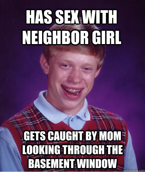 Has sex with neighbor girl gets caught by mom looking through the basement window  Bad Luck Brian