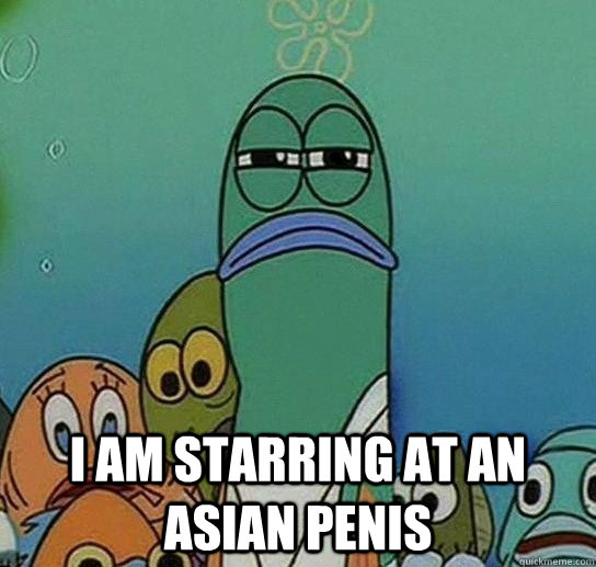  i am starring at an asian penis  Serious fish SpongeBob