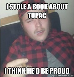 I stole a book about tupac I think he'd be proud  Wigger Kid