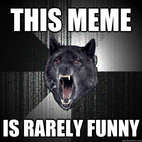 This Meme Is Rarely Funny  Insanity Wolf