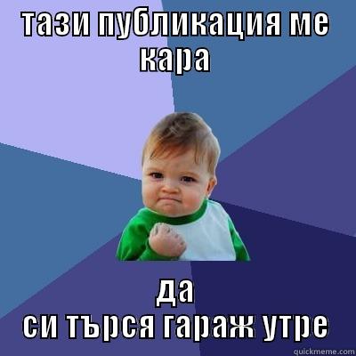 ТАЗИ ПУБЛИКАЦИЯ МЕ КАРА ДА СИ ТЪРСЯ ГАРАЖ УТРЕ Success Kid