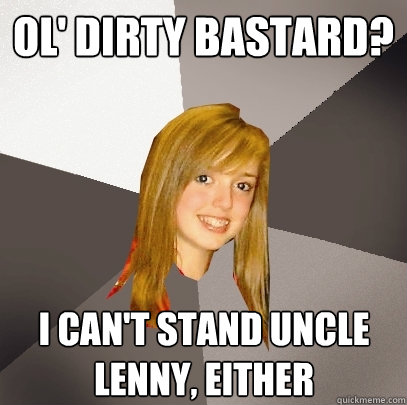 ol' dirty bastard? i can't stand uncle lenny, either - ol' dirty bastard? i can't stand uncle lenny, either  Musically Oblivious 8th Grader