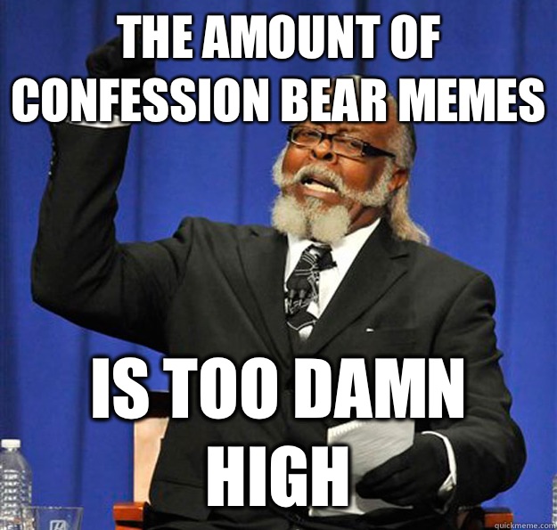 The amount of confession bear memes Is too damn high  Jimmy McMillan