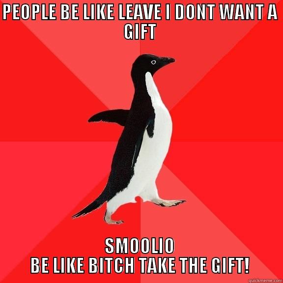 PEOPLE BE LIKE LEAVE I DONT WANT A GIFT SMOOLIO BE LIKE BITCH TAKE THE GIFT! Socially Awesome Penguin