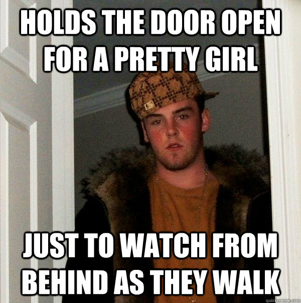 Holds the door open for a pretty girl just to watch from behind as they walk - Holds the door open for a pretty girl just to watch from behind as they walk  Scumbag Steve