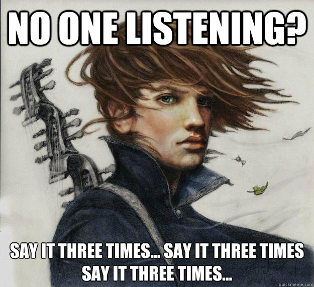 no one listening? Say it three times... say it three times
say it three times...  Advice Kvothe