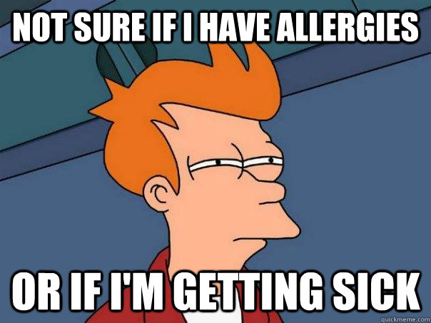 Not sure if I have allergies Or if I'm getting sick  Futurama Fry