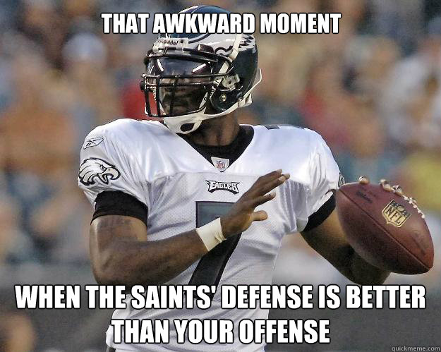 That awkward moment When the saints' defense is better than your offense  MIchael Vick