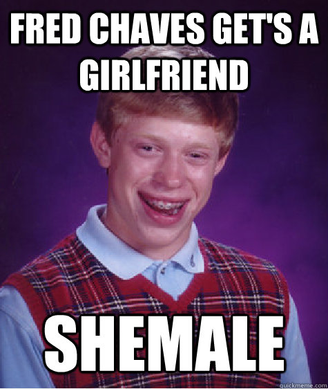 Fred chaves get's a girlfriend shemale  Bad Luck Brian