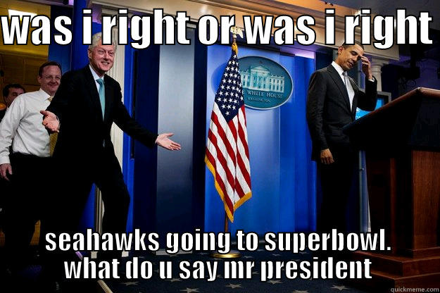 WAS I RIGHT OR WAS I RIGHT  SEAHAWKS GOING TO SUPERBOWL. WHAT DO U SAY MR PRESIDENT Inappropriate Timing Bill Clinton