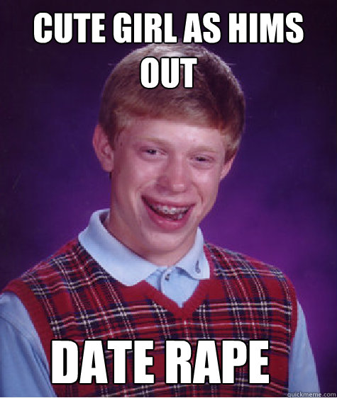 Cute girl as hims out Date Rape  Bad Luck Brian