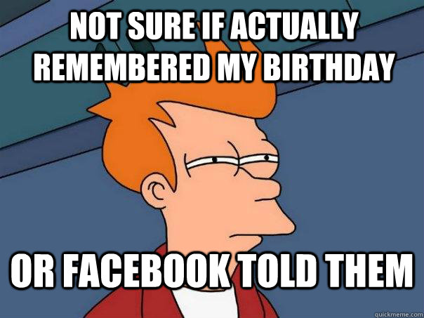 not sure if actually remembered my birthday Or Facebook told them  Futurama Fry