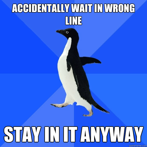 Accidentally wait in wrong line  Stay in it anyway  Socially Awkward Penguin