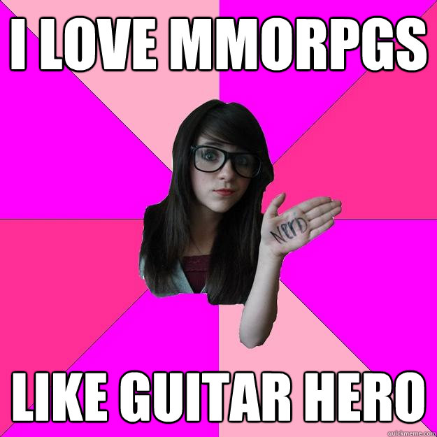 I love mmorpgs like guitar hero  Idiot Nerd Girl