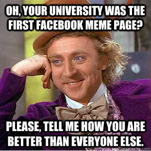 Oh, your university was the first facebook meme page? please, tell me how you are better than everyone else. - Oh, your university was the first facebook meme page? please, tell me how you are better than everyone else.  Creepy Wonka