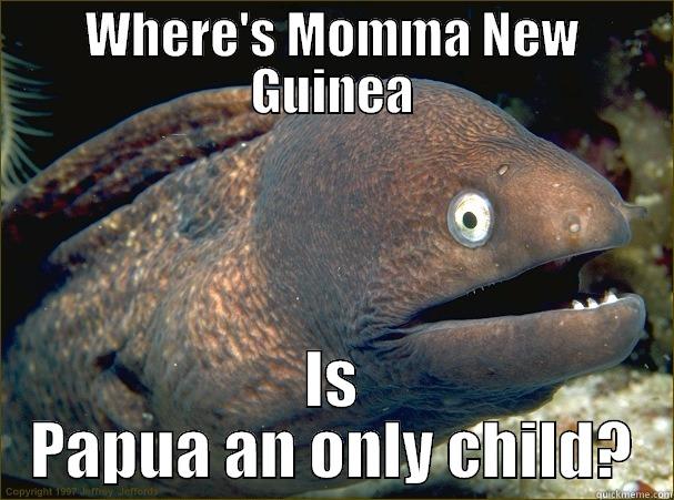 WHERE'S MOMMA NEW GUINEA IS PAPUA AN ONLY CHILD? Bad Joke Eel