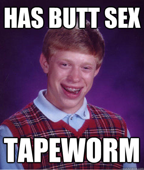 Has butt sex Tapeworm  Bad Luck Brian