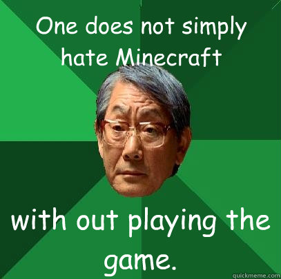 One does not simply hate Minecraft with out playing the game.  High Expectations Asian Father