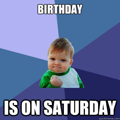 Birthday is on Saturday  Success Kid