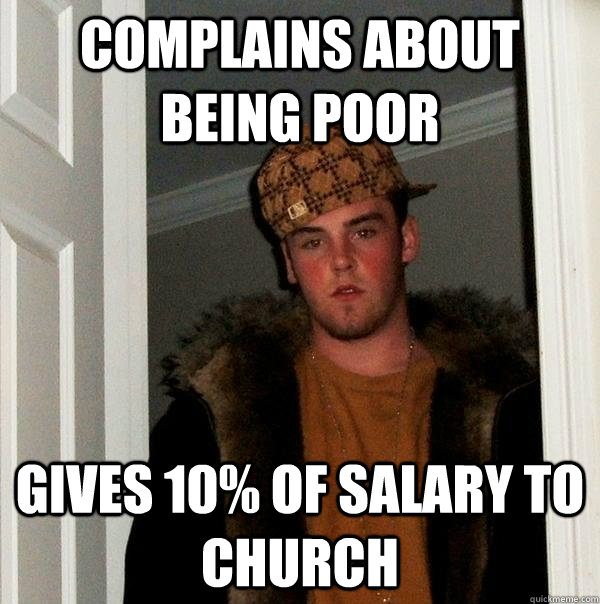 Complains about being poor Gives 10% of salary to church - Complains about being poor Gives 10% of salary to church  Scumbag Steve