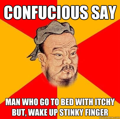 Confucious say man who go to bed with itchy but, wake up stinky finger - Confucious say man who go to bed with itchy but, wake up stinky finger  Confucius says