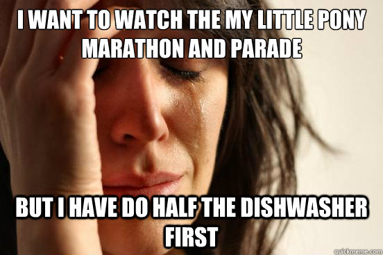 I want to watch the My little pony marathon and parade but i have do half the dishwasher first  First World Problems