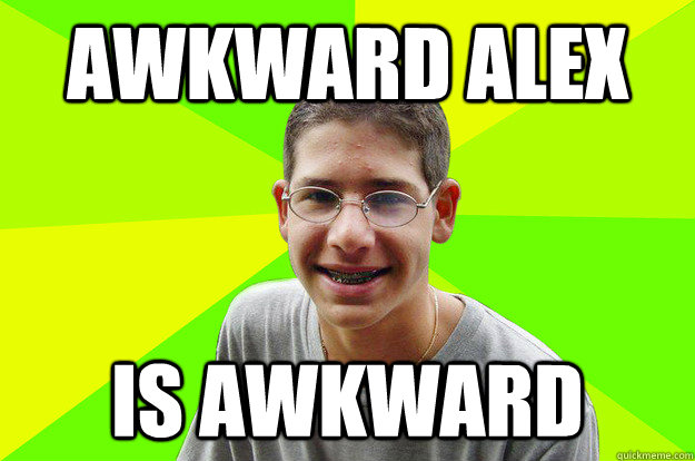 Awkward alex is awkward  