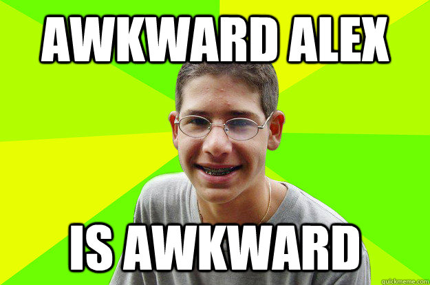 Awkward alex is awkward - Awkward alex is awkward  awkward alex