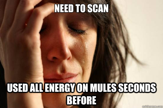 Need to scan Used all energy on mules seconds before - Need to scan Used all energy on mules seconds before  First World Problems