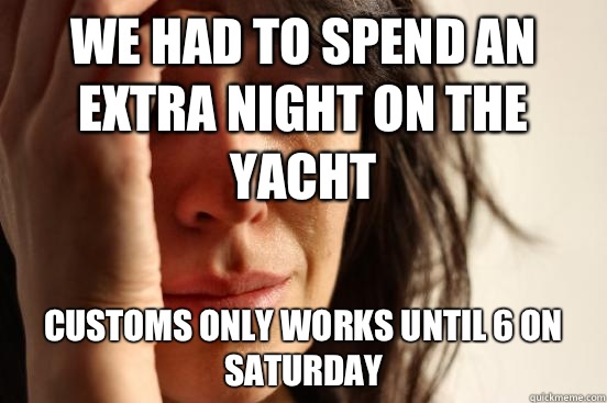 We had to spend an extra night on the yacht Customs only works until 6 on Saturday   First World Problems