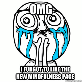 OMG I forgot to like the new mindfulness page  