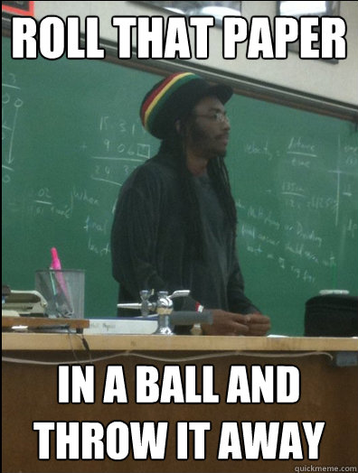 roll that paper in a ball and throw it away - roll that paper in a ball and throw it away  Rasta Science Teacher