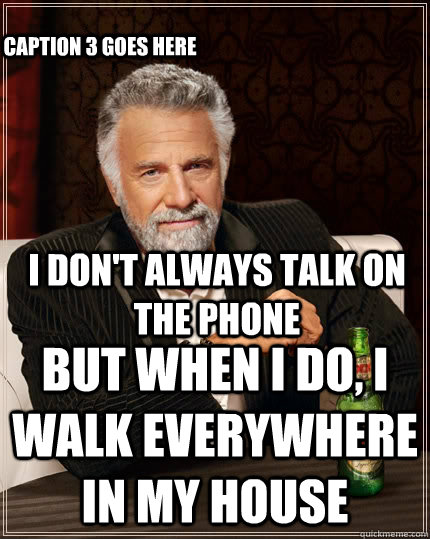 I don't always talk on the phone but when I do, i walk everywhere in my house Caption 3 goes here - I don't always talk on the phone but when I do, i walk everywhere in my house Caption 3 goes here  The Most Interesting Man In The World