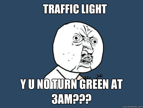 Traffic Light Y U NO turn green at 3AM??? - Traffic Light Y U NO turn green at 3AM???  Y U No