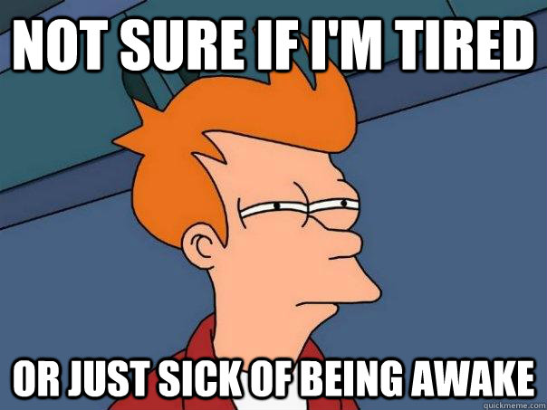 Not sure if i'm tired Or just sick of being awake - Not sure if i'm tired Or just sick of being awake  Futurama Fry