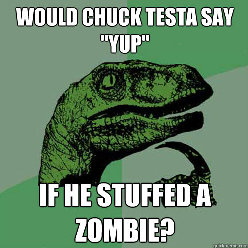 Would Chuck Testa say 