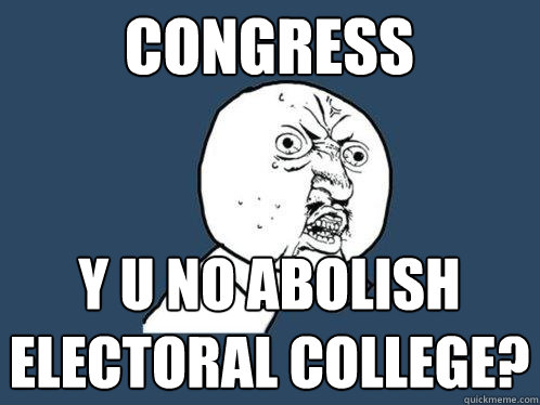 congress y u no abolish electoral college?  Y U No