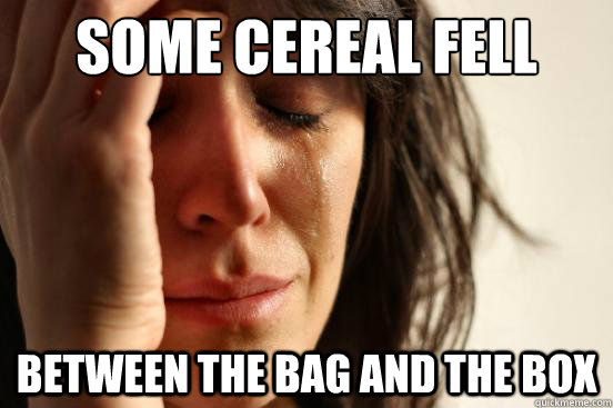 some cereal fell between the bag and the box  First World Problems